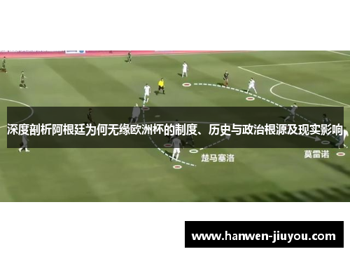 深度剖析阿根廷为何无缘欧洲杯的制度、历史与政治根源及现实影响