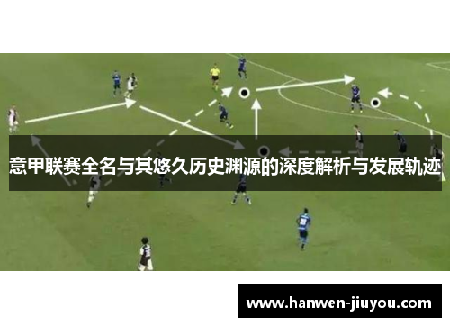 意甲联赛全名与其悠久历史渊源的深度解析与发展轨迹