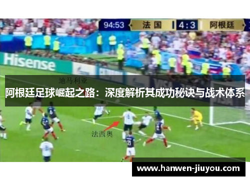 阿根廷足球崛起之路：深度解析其成功秘诀与战术体系