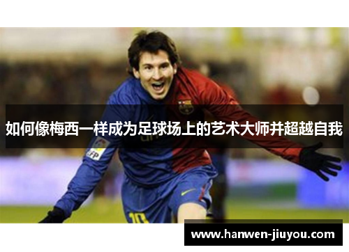 如何像梅西一样成为足球场上的艺术大师并超越自我