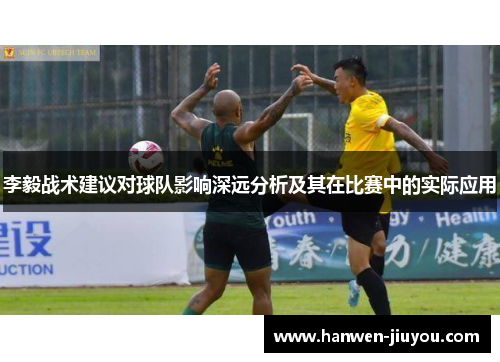 李毅战术建议对球队影响深远分析及其在比赛中的实际应用 李毅战术建议对球队影响深远分析及其在比赛中的实际应用