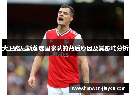 大卫路易斯落选国家队的背后原因及其影响分析 大卫路易斯落选国家队的背后原因及其影响分析