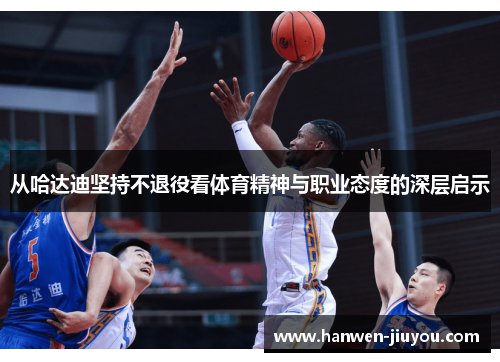 从哈达迪坚持不退役看体育精神与职业态度的深层启示