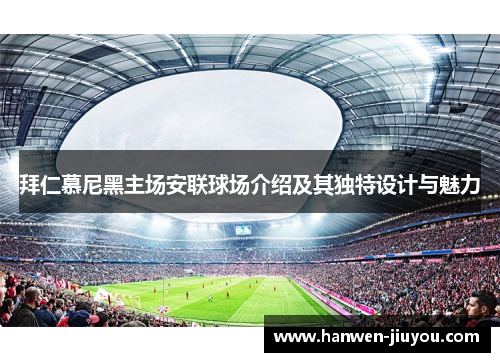 拜仁慕尼黑主场安联球场介绍及其独特设计与魅力 拜仁慕尼黑主场安联球场介绍及其独特设计与魅力