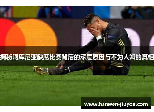 揭秘阿库尼亚缺席比赛背后的深层原因与不为人知的真相 揭秘阿库尼亚缺席比赛背后的深层原因与不为人知的真相