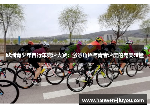 欧洲青少年自行车竞速大赛：激烈角逐与青春速度的完美碰撞