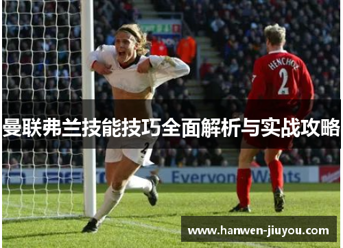 曼联弗兰技能技巧全面解析与实战攻略