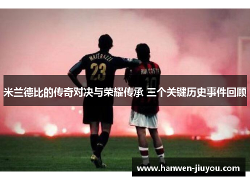 米兰德比的传奇对决与荣耀传承 三个关键历史事件回顾 米兰德比的传奇对决与荣耀传承 三个关键历史事件回顾