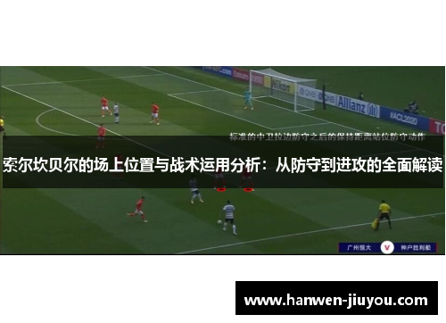 索尔坎贝尔的场上位置与战术运用分析:从防守到进攻的全面解读 索尔坎贝尔的场上位置与战术运用分析:从防守到进攻的全面解读