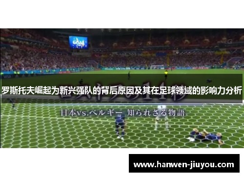 罗斯托夫崛起为新兴强队的背后原因及其在足球领域的影响力分析 罗斯托夫崛起为新兴强队的背后原因及其在足球领域的影响力分析