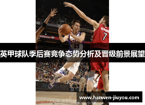 英甲球队季后赛竞争态势分析及晋级前景展望 英甲球队季后赛竞争态势分析及晋级前景展望