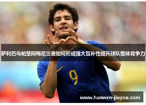 萨利巴乌帕楚阿梅尼三者如何形成强大互补性提升球队整体竞争力
