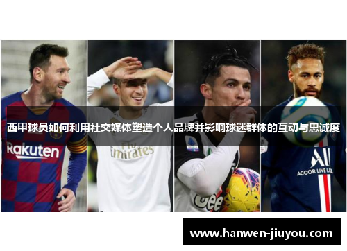 西甲球员如何利用社交媒体塑造个人品牌并影响球迷群体的互动与忠诚度