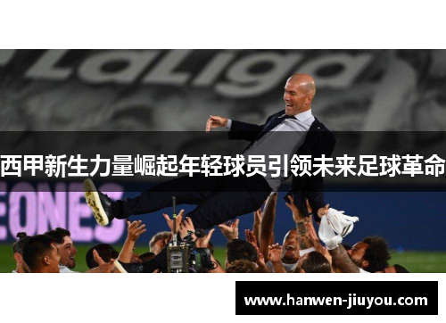 西甲新生力量崛起年轻球员引领未来足球革命