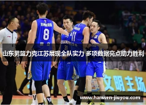 山东男篮力克江苏展现全队实力 多项数据亮点助力胜利 山东男篮力克江苏展现全队实力 多项数据亮点助力胜利