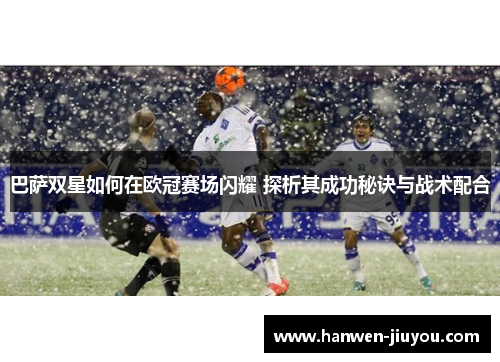 巴萨双星如何在欧冠赛场闪耀 探析其成功秘诀与战术配合 巴萨双星如何在欧冠赛场闪耀 探析其成功秘诀与战术配合
