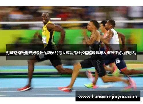 打破马拉松世界纪录后运动员的最大成就是什么超越极限与人类极致耐力的挑战