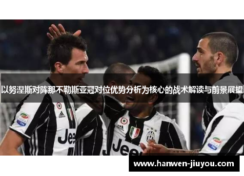 以努涅斯对阵那不勒斯亚冠对位优势分析为核心的战术解读与前景展望