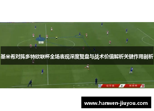 基米希对阵多特欧联杯全场表现深度复盘与战术价值解析关键作用剖析