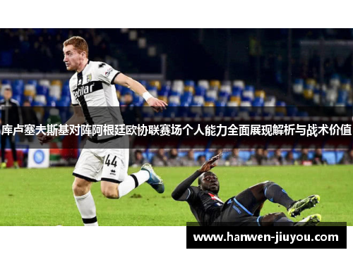 库卢塞夫斯基对阵阿根廷欧协联赛场个人能力全面展现解析与战术价值 库卢塞夫斯基对阵阿根廷欧协联赛场个人能力全面展现解析与战术价值