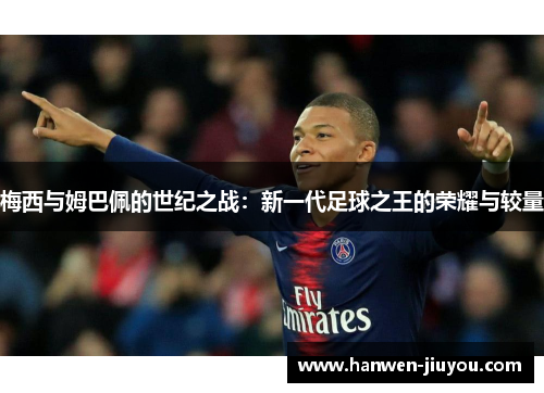 梅西与姆巴佩的世纪之战:新一代足球之王的荣耀与较量 梅西与姆巴佩的世纪之战:新一代足球之王的荣耀与较量