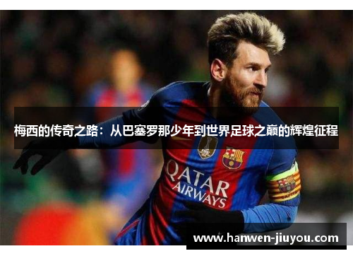 梅西的传奇之路：从巴塞罗那少年到世界足球之巅的辉煌征程