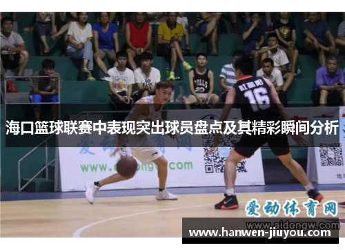 海口篮球联赛中表现突出球员盘点及其精彩瞬间分析
