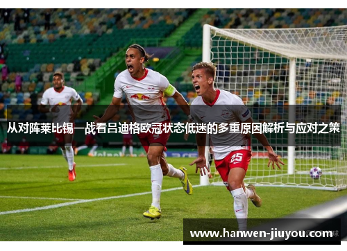 从对阵莱比锡一战看吕迪格欧冠状态低迷的多重原因解析与应对之策