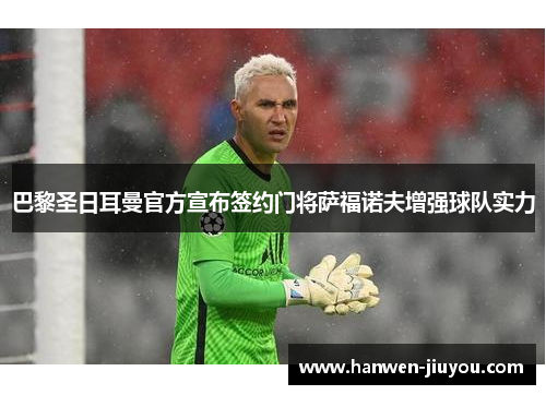 巴黎圣日耳曼官方宣布签约门将萨福诺夫增强球队实力