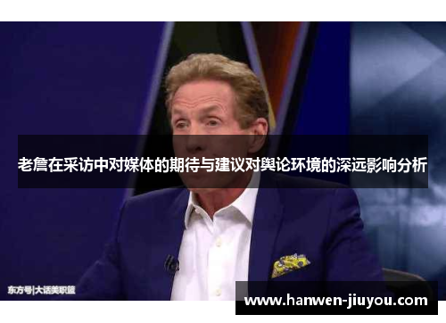 老詹在采访中对媒体的期待与建议对舆论环境的深远影响分析