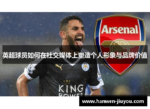 英超球员如何在社交媒体上塑造个人形象与品牌价值