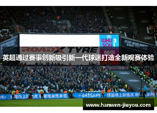 英超通过赛事创新吸引新一代球迷打造全新观赛体验