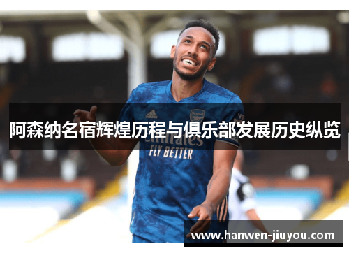 阿森纳名宿辉煌历程与俱乐部发展历史纵览