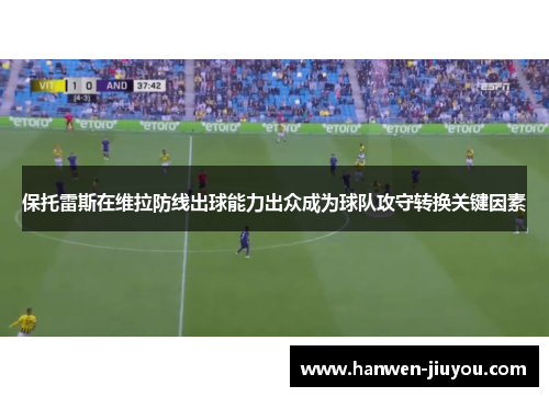 保托雷斯在维拉防线出球能力出众成为球队攻守转换关键因素 保托雷斯在维拉防线出球能力出众成为球队攻守转换关键因素