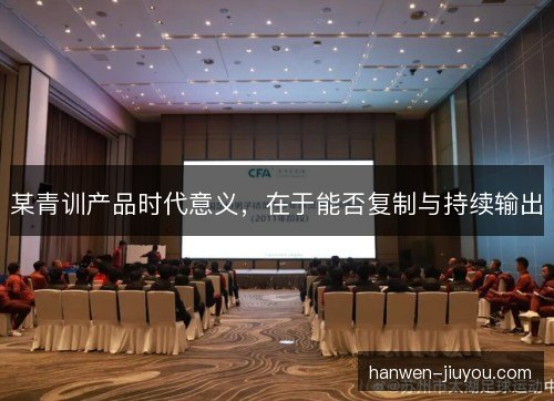某青训产品时代意义，在于能否复制与持续输出